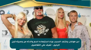 ابن هوغان يكشف السبب وراء استبعاده اسم والدته من وصيته قبل الرحيل – تعرف على التفاصيل